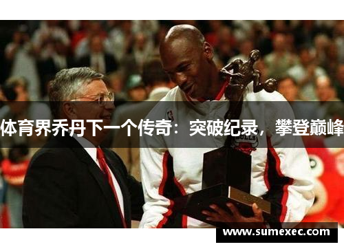 体育界乔丹下一个传奇：突破纪录，攀登巅峰
