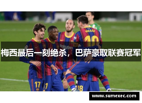 梅西最后一刻绝杀，巴萨豪取联赛冠军