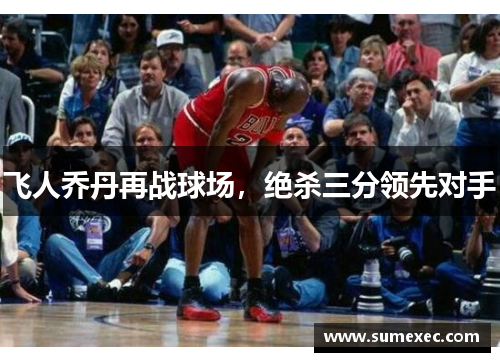 飞人乔丹再战球场，绝杀三分领先对手